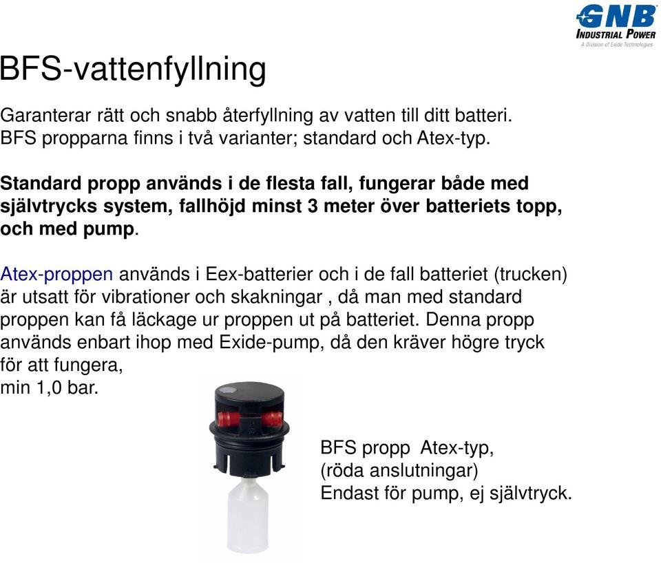 Atex-proppen används i Eex-batterier och i de fall batteriet (trucken) är utsatt för vibrationer och skakningar, då man med standard proppen kan få läckage ur