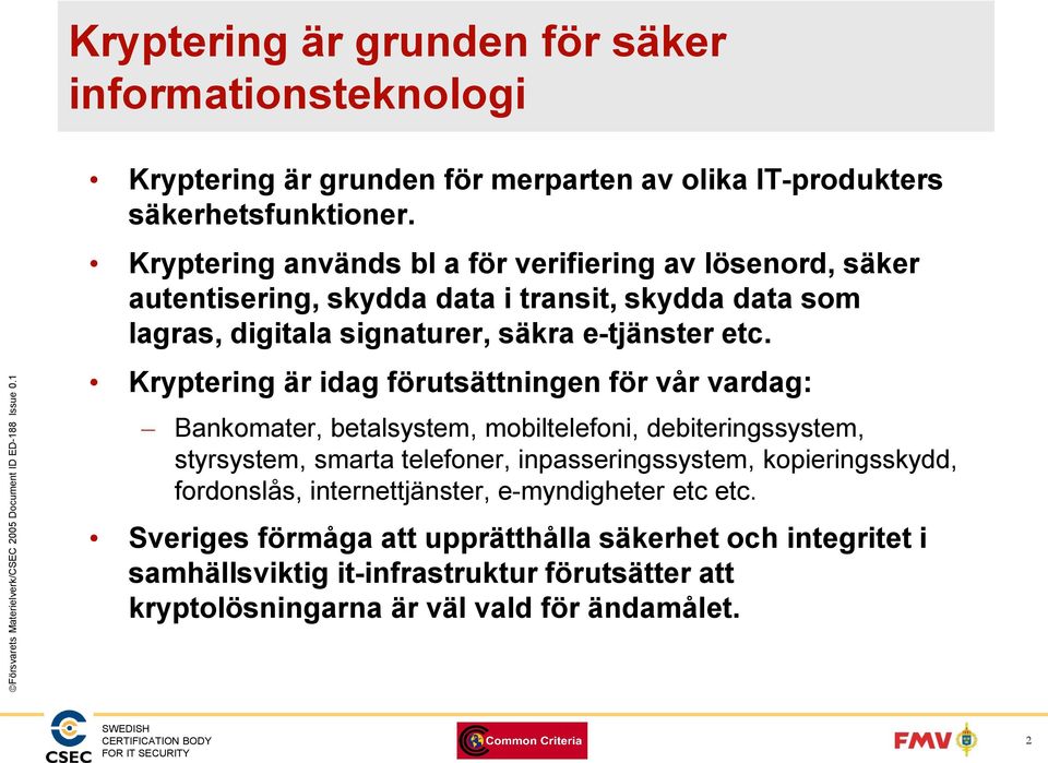 Kryptering är idag förutsättningen för vår vardag: Bankomater, betalsystem, mobiltelefoni, debiteringssystem, styrsystem, smarta telefoner, inpasseringssystem,