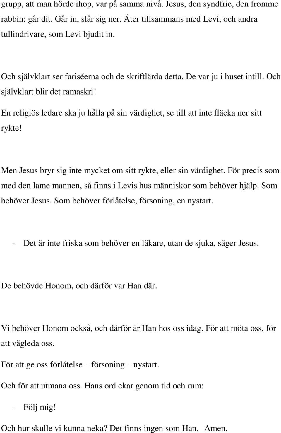En religiös ledare ska ju hålla på sin värdighet, se till att inte fläcka ner sitt rykte! Men Jesus bryr sig inte mycket om sitt rykte, eller sin värdighet.