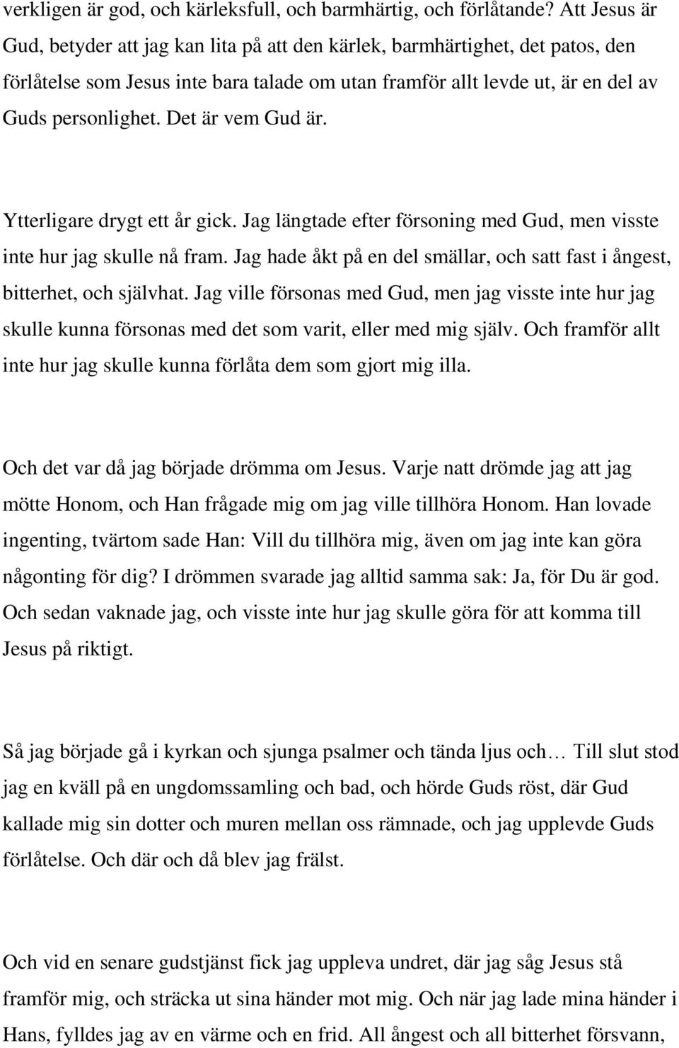 Det är vem Gud är. Ytterligare drygt ett år gick. Jag längtade efter försoning med Gud, men visste inte hur jag skulle nå fram.