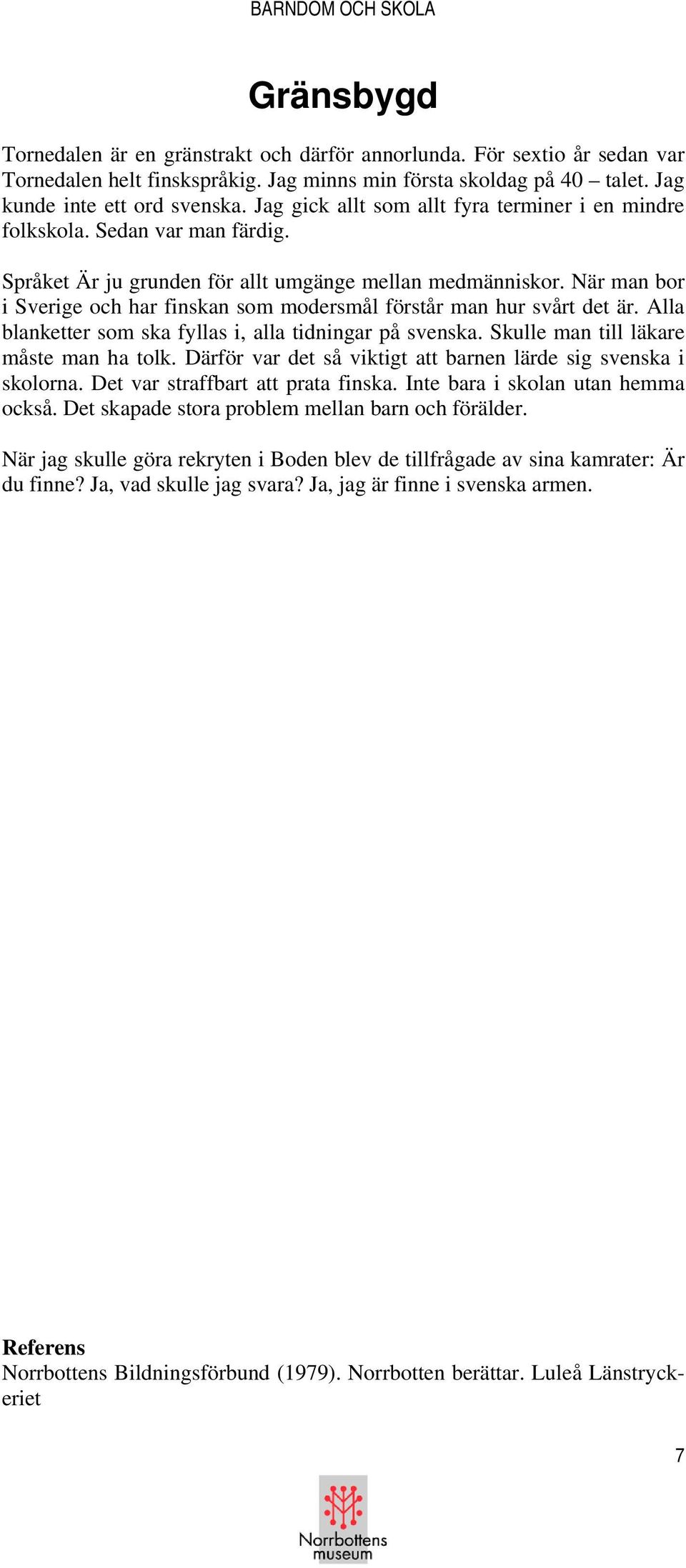 När man bor i Sverige och har finskan som modersmål förstår man hur svårt det är. Alla blanketter som ska fyllas i, alla tidningar på svenska. Skulle man till läkare måste man ha tolk.