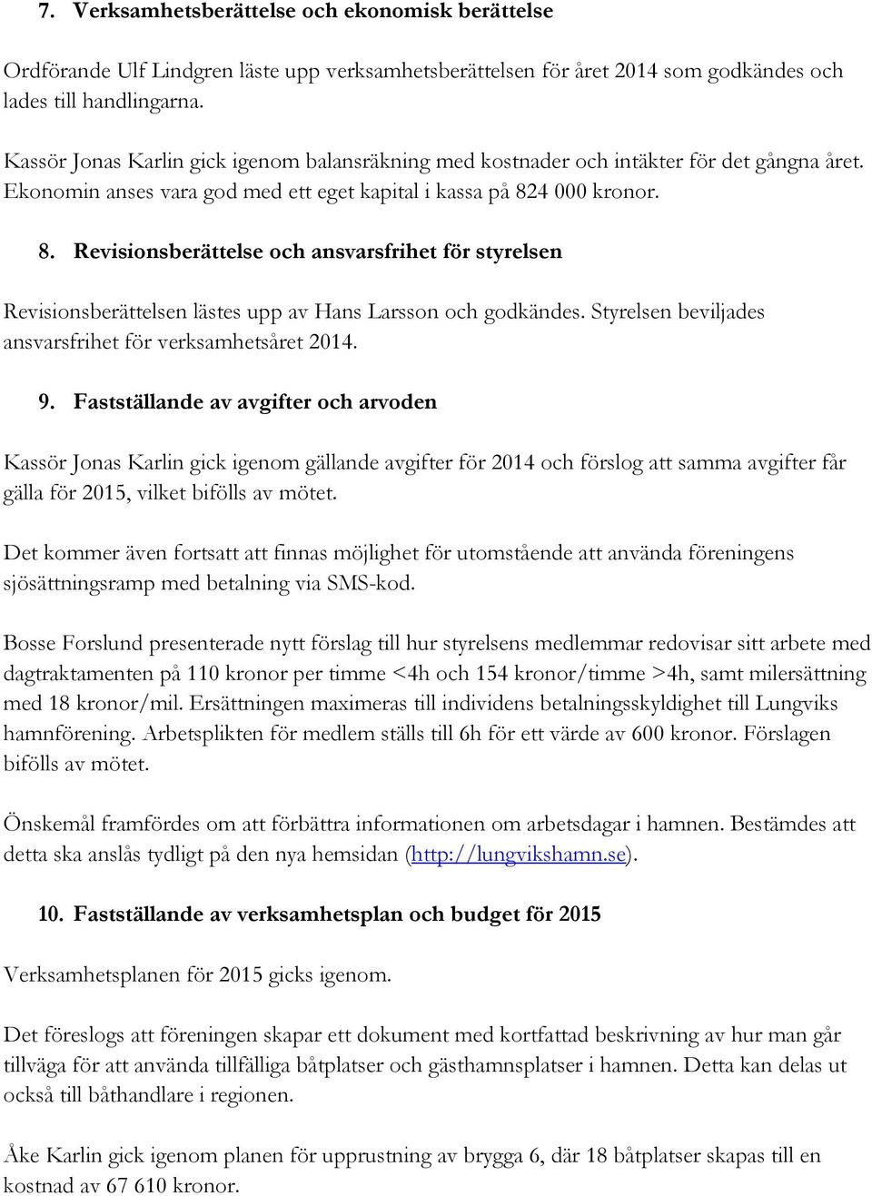 4 000 kronor. 8. Revisionsberättelse och ansvarsfrihet för styrelsen Revisionsberättelsen lästes upp av Hans Larsson och godkändes. Styrelsen beviljades ansvarsfrihet för verksamhetsåret 2014. 9.