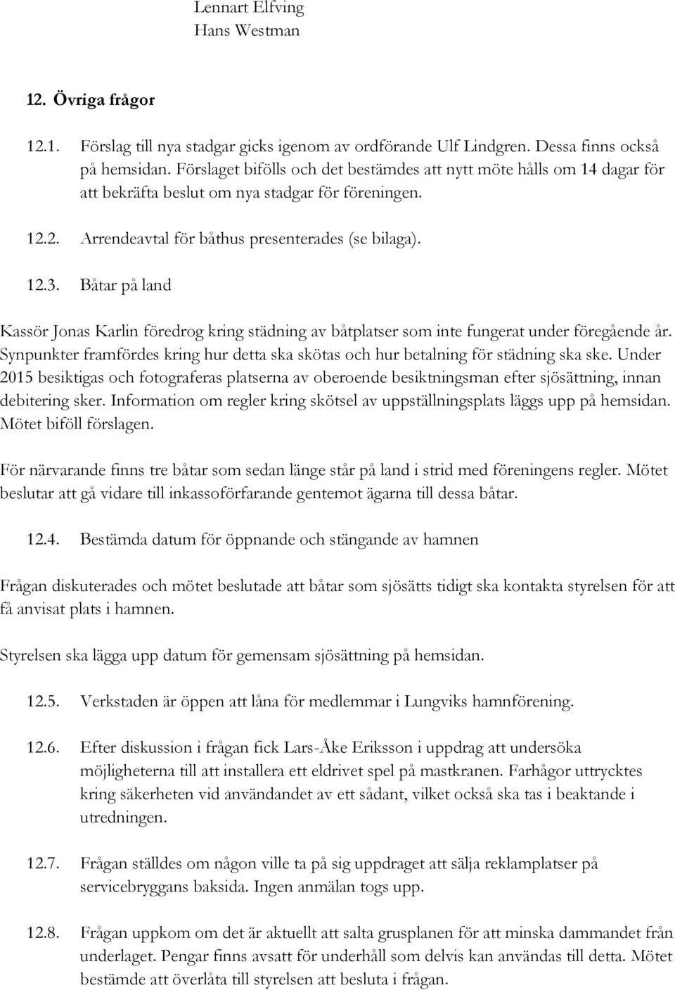 Båtar på land Kassör Jonas Karlin föredrog kring städning av båtplatser som inte fungerat under föregående år. Synpunkter framfördes kring hur detta ska skötas och hur betalning för städning ska ske.