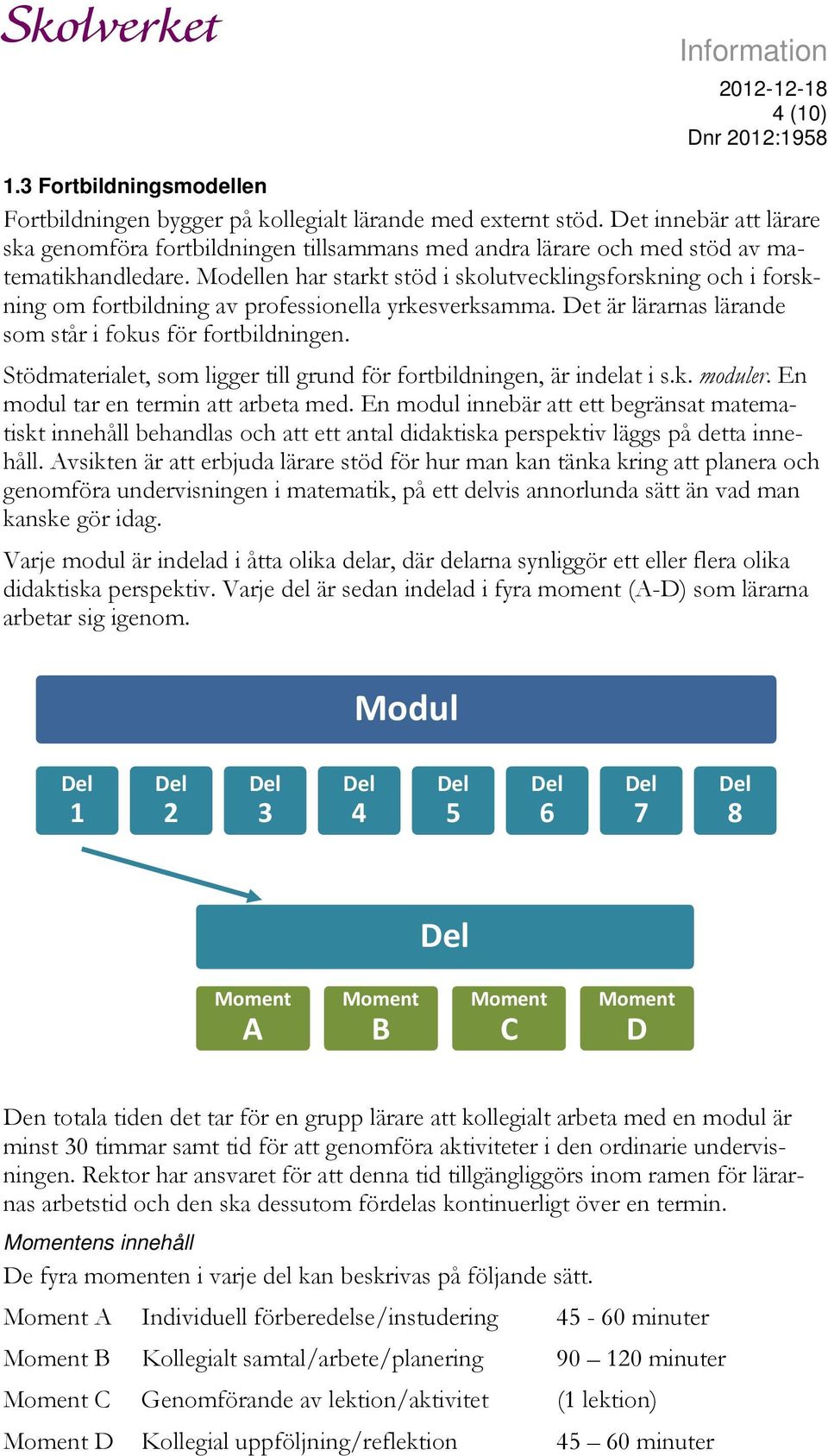 Modellen har starkt stöd i skolutvecklingsforskning och i forskning om fortbildning av professionella yrkesverksamma. Det är lärarnas lärande som står i fokus för fortbildningen.