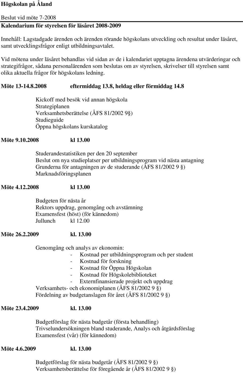 Vid mötena under läsåret behandlas vid sidan av de i kalendariet upptagna ärendena utvärderingar och strategifrågor, sådana personalärenden som beslutas om av styrelsen, skrivelser till styrelsen