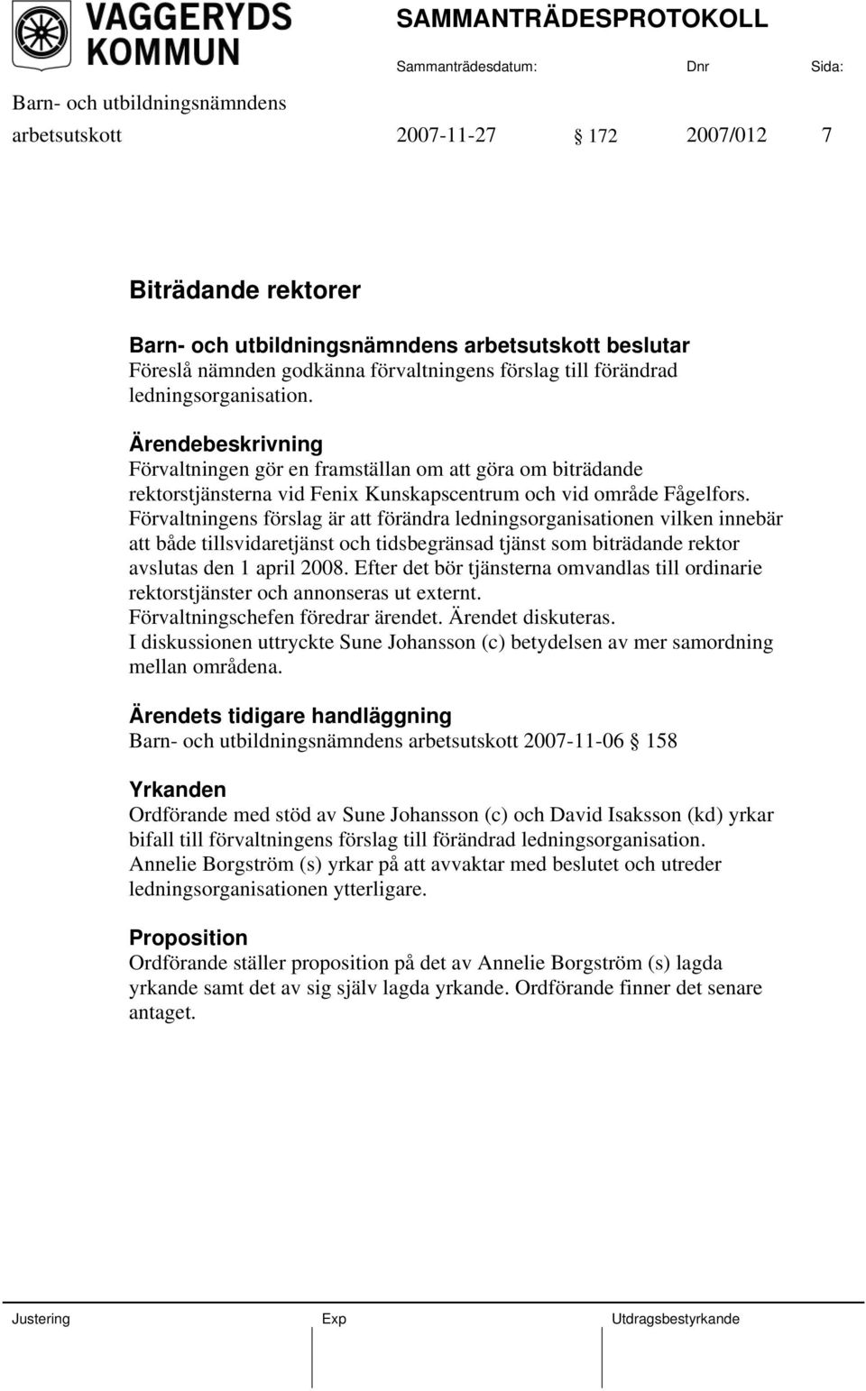 Förvaltningens förslag är att förändra ledningsorganisationen vilken innebär att både tillsvidaretjänst och tidsbegränsad tjänst som biträdande rektor avslutas den 1 april 2008.