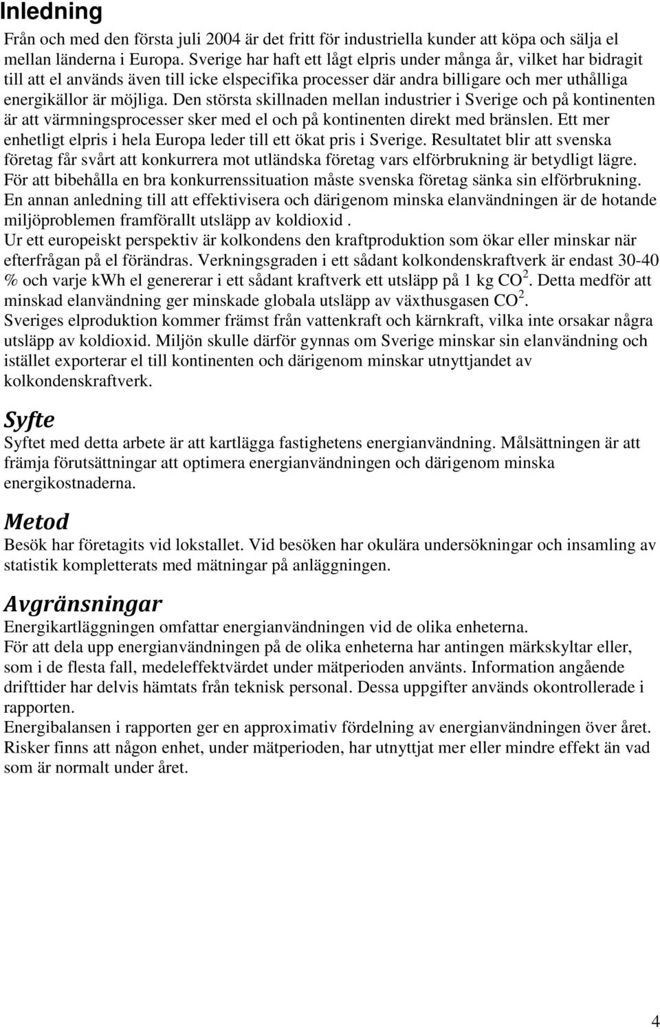 Den största skillnaden mellan industrier i Sverige och på kontinenten är att värmningsprocesser sker med el och på kontinenten direkt med bränslen.