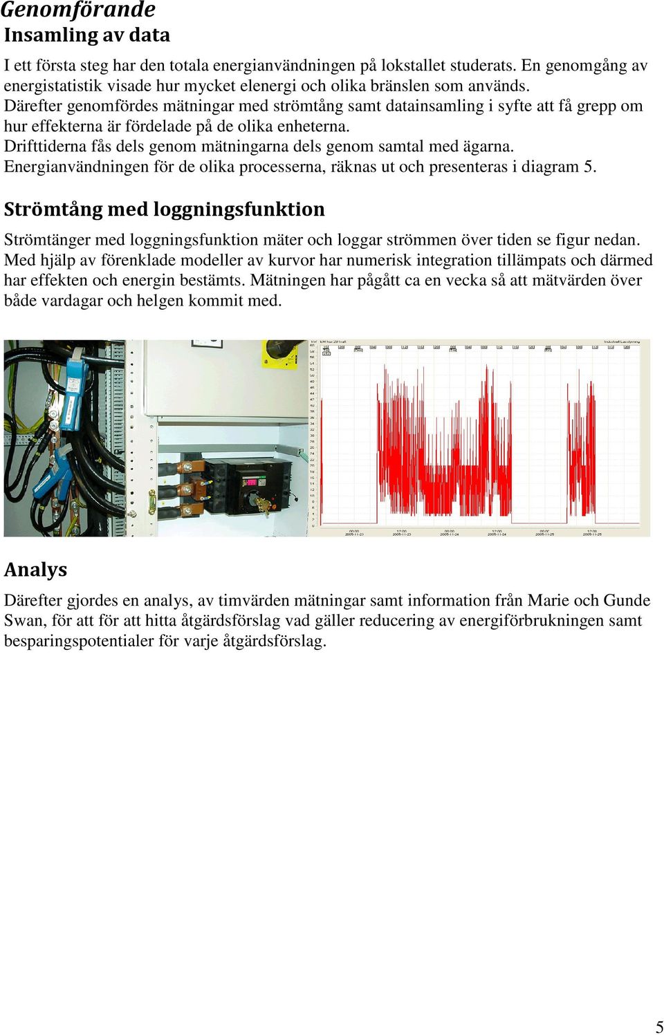 Drifttiderna fås dels genom mätningarna dels genom samtal med ägarna. Energianvändningen för de olika processerna, räknas ut och presenteras i diagram 5.