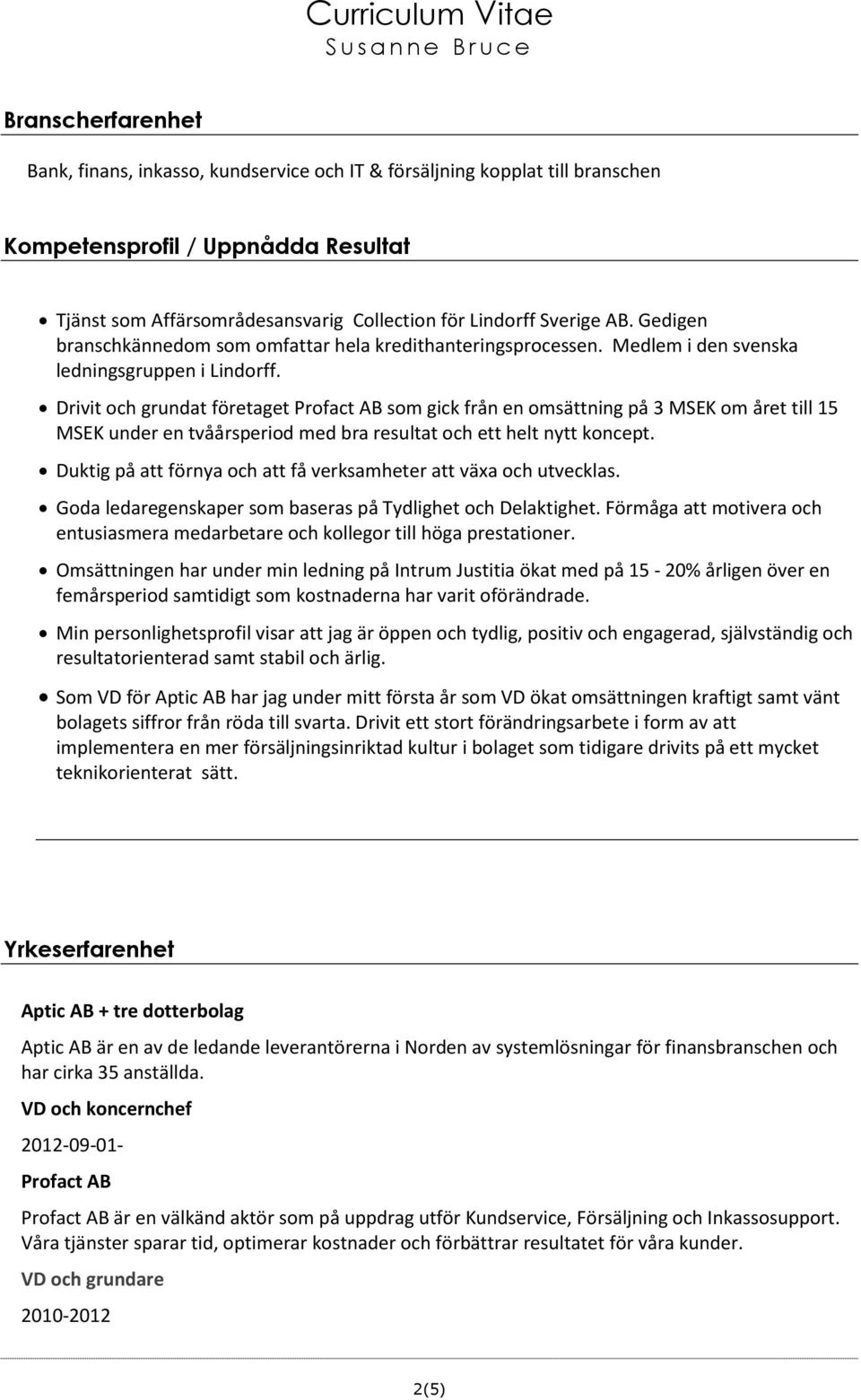 Drivit och grundat företaget Profact AB som gick från en omsättning på 3 MSEK om året till 15 MSEK under en tvåårsperiod med bra resultat och ett helt nytt koncept.