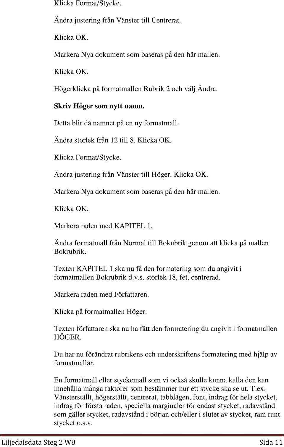 Klicka OK. Markera raden med KAPITEL 1. Ändra formatmall från Normal till Bokubrik genom att klicka på mallen Bokrubrik.