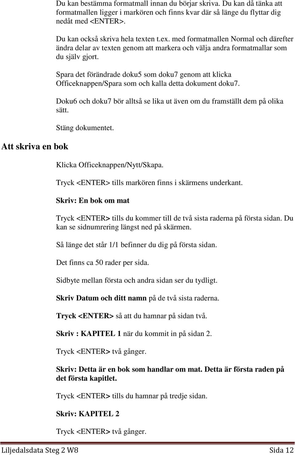 Spara det förändrade doku5 som doku7 genom att klicka Officeknappen/Spara som och kalla detta dokument doku7. Doku6 och doku7 bör alltså se lika ut även om du framställt dem på olika sätt.