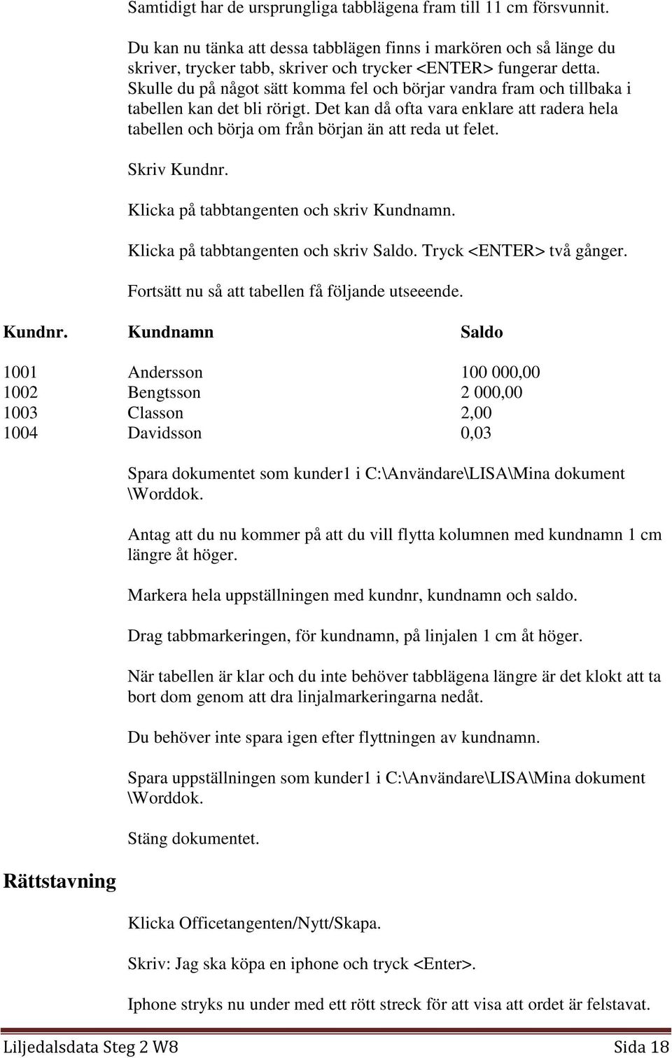 Skulle du på något sätt komma fel och börjar vandra fram och tillbaka i tabellen kan det bli rörigt.