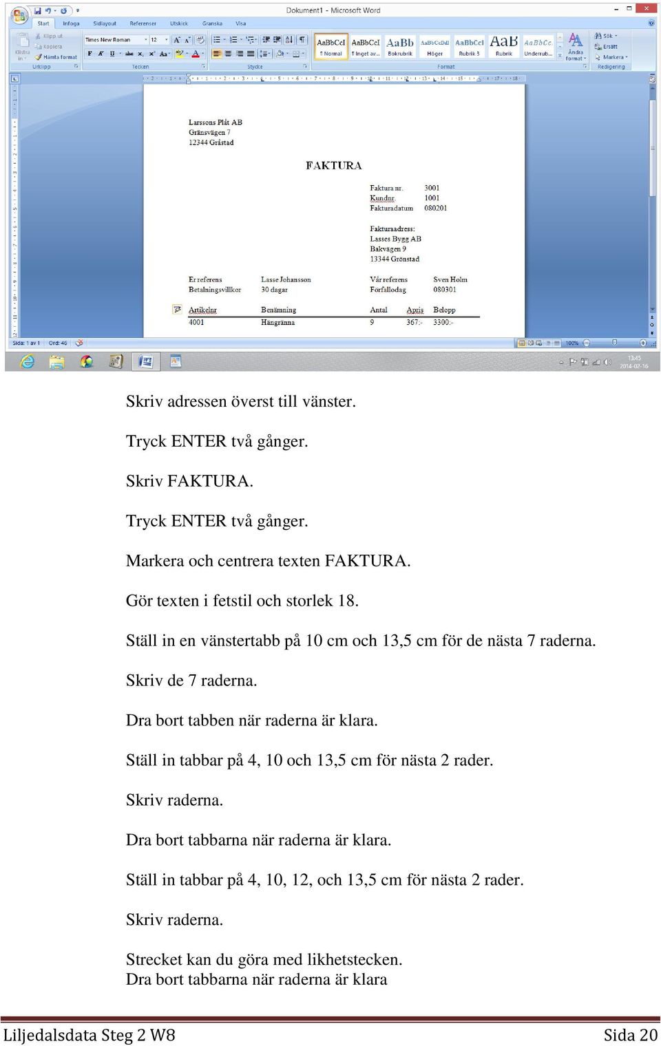 Dra bort tabben när raderna är klara. Ställ in tabbar på 4, 10 och 13,5 cm för nästa 2 rader. Skriv raderna. Dra bort tabbarna när raderna är klara.