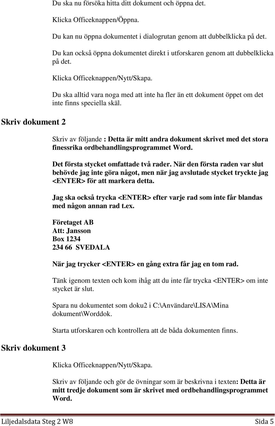 Du ska alltid vara noga med att inte ha fler än ett dokument öppet om det inte finns speciella skäl.
