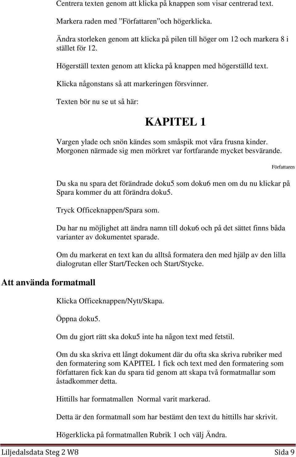 Klicka någonstans så att markeringen försvinner. Texten bör nu se ut så här: KAPITEL 1 Vargen ylade och snön kändes som småspik mot våra frusna kinder.