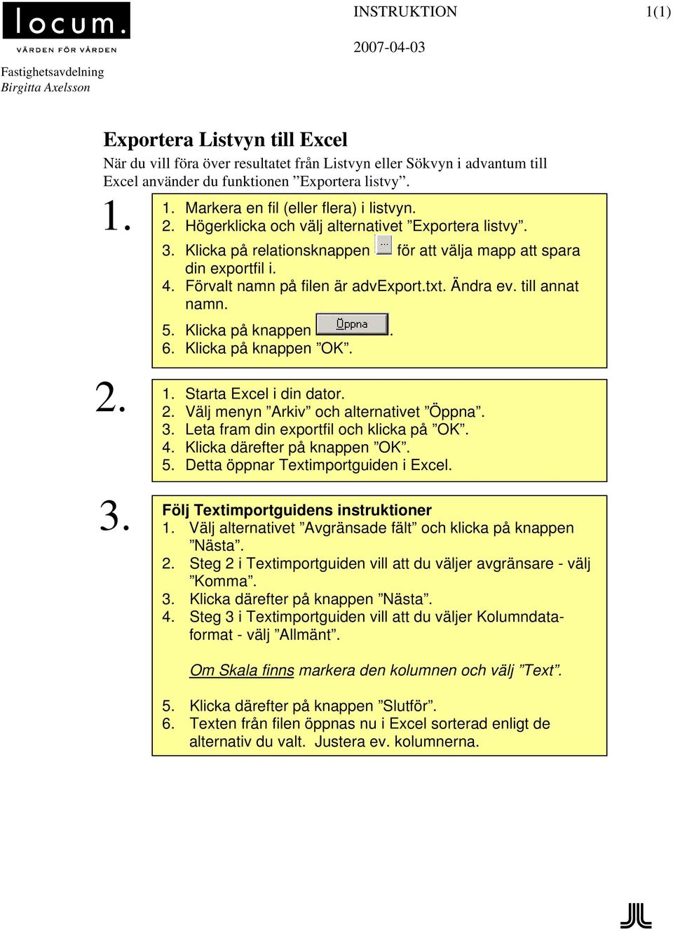 Klicka på knappen. 6. Klicka på knappen OK. Starta Excel i din dator. Välj menyn Arkiv och alternativet Öppna. Leta fram din exportfil och klicka på OK. Klicka därefter på knappen OK. 5.