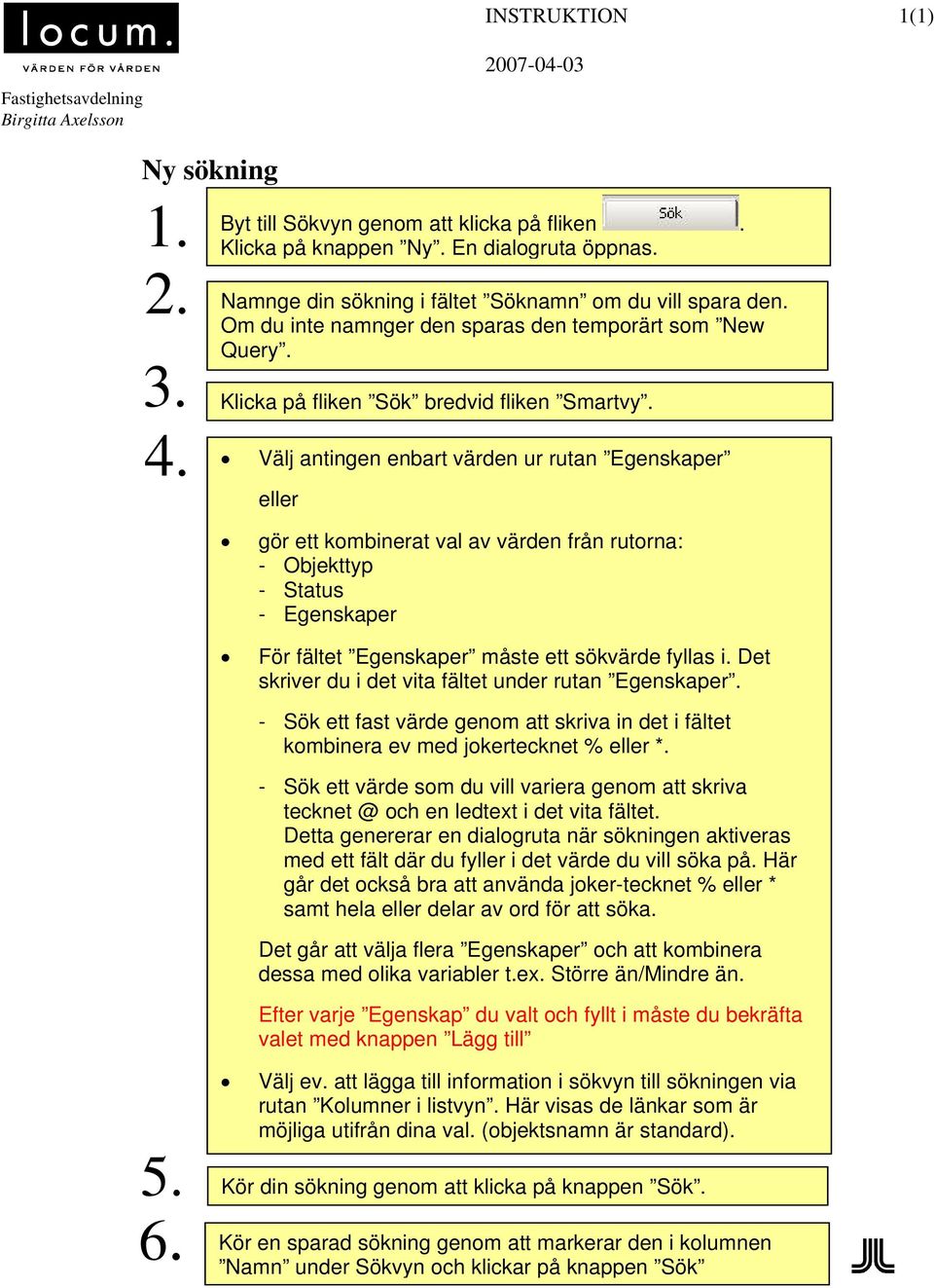 Välj antingen enbart värden ur rutan Egenskaper eller gör ett kombinerat val av värden från rutorna: - Objekttyp - Status - Egenskaper För fältet Egenskaper måste ett sökvärde fyllas i.