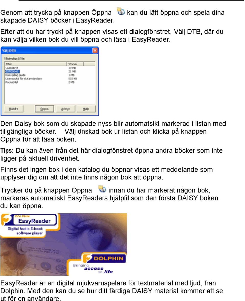 Den Daisy bok som du skapade nyss blir automatsikt markerad i listan med tillgängliga böcker. Välj önskad bok ur listan och klicka på knappen Öppna för att läsa boken.