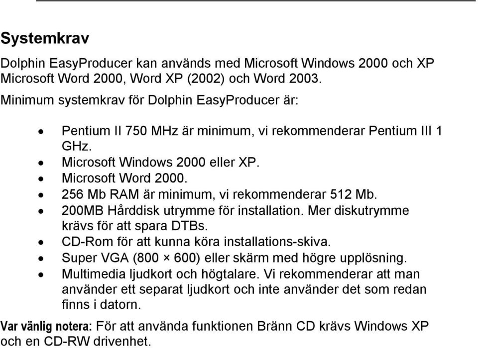 256 Mb RAM är minimum, vi rekommenderar 512 Mb. 200MB Hårddisk utrymme för installation. Mer diskutrymme krävs för att spara DTBs. CD-Rom för att kunna köra installations-skiva.