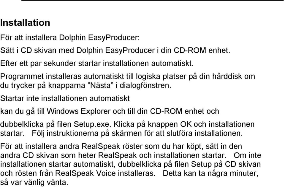 Startar inte installationen automatiskt kan du gå till Windows Explorer och till din CD-ROM enhet och dubbelklicka på filen Setup.exe. Klicka på knappen OK och installationen startar.