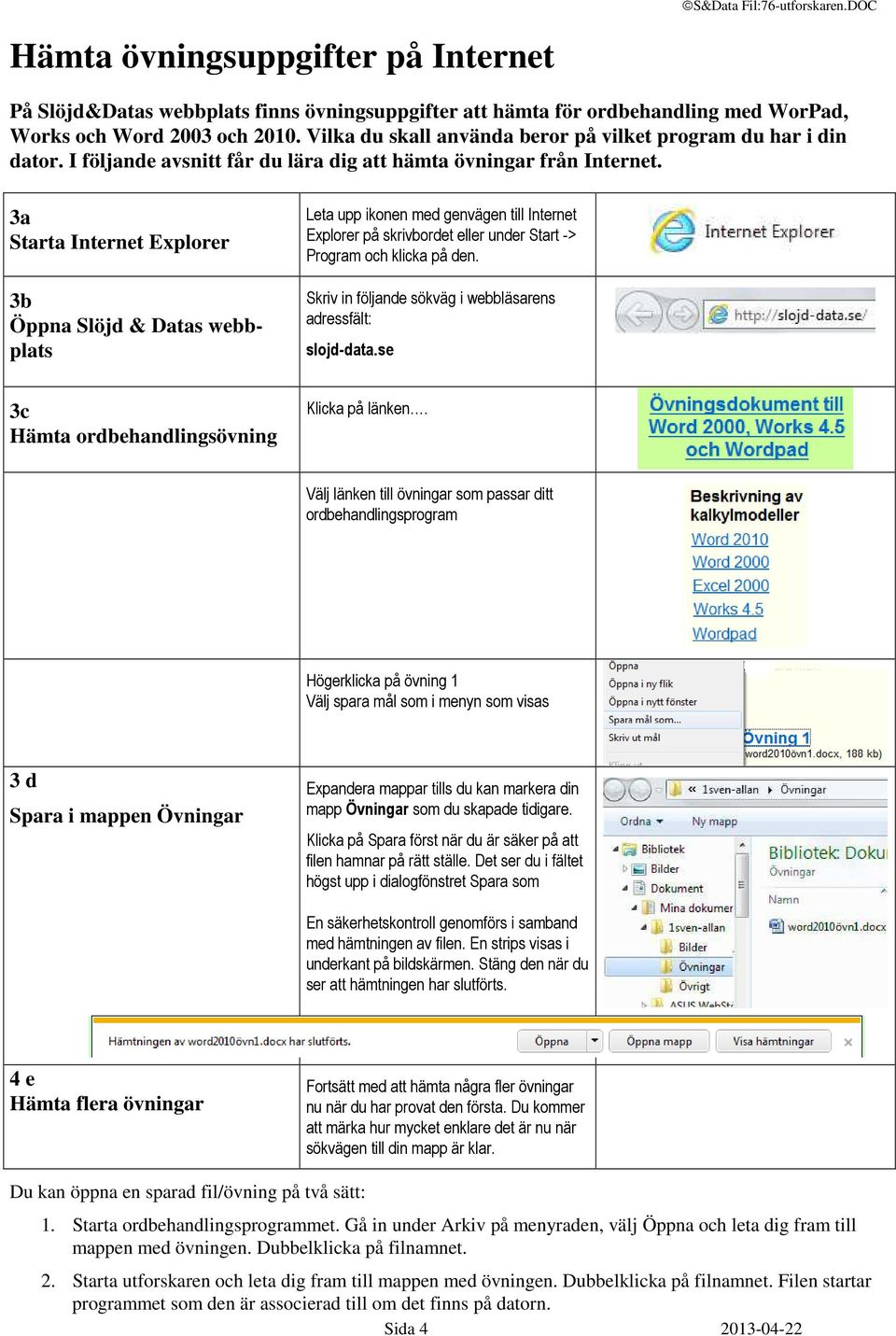 3a Starta Internet Explorer 3b Öppna Slöjd & Datas webbplats Leta upp ikonen med genvägen till Internet Explorer på skrivbordet eller under Start -> Program och klicka på den.