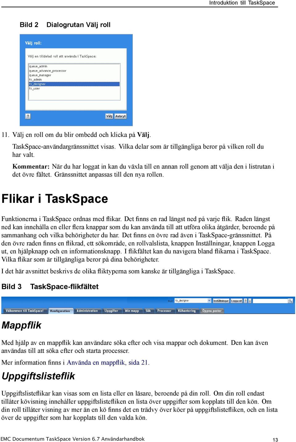 Gränssnittet anpassas till den nya rollen. Flikar i TaskSpace Funktionerna i TaskSpace ordnas med flikar. Det finns en rad längst ned på varje flik.
