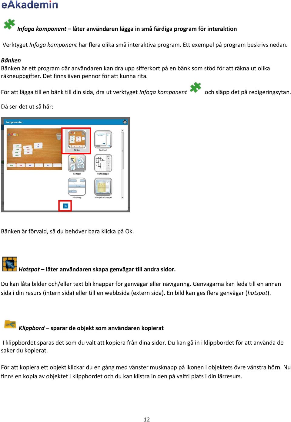 För att lägga till en bänk till din sida, dra ut verktyget Infoga komponent och släpp det på redigeringsytan. Då ser det ut så här: Bänken är förvald, så du behöver bara klicka på Ok.