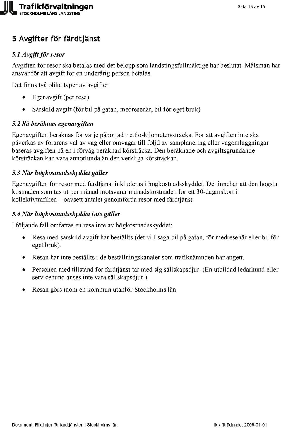 2 Så beräknas egenavgiften Egenavgiften beräknas för varje påbörjad trettio-kilometerssträcka.