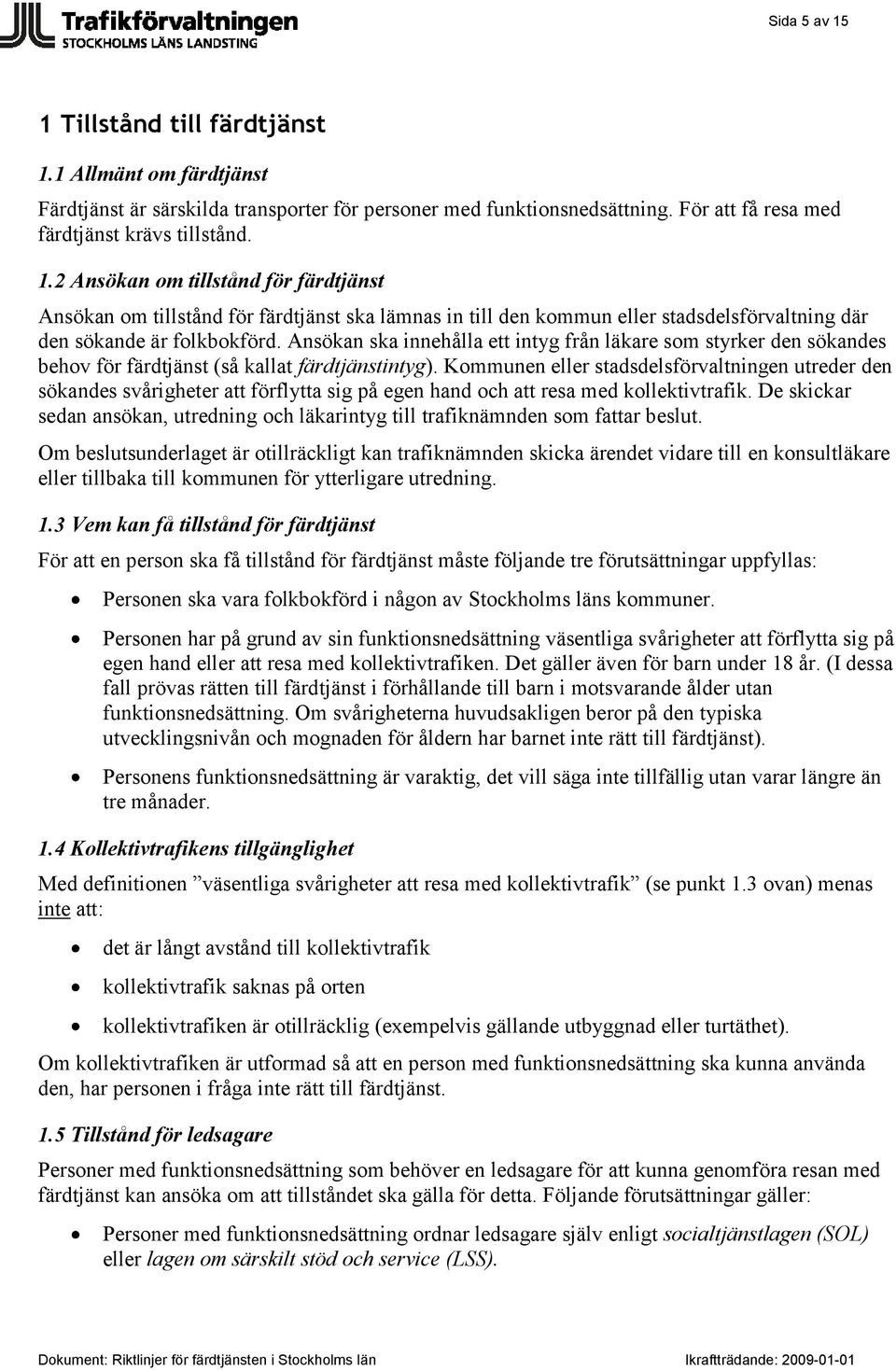 Kommunen eller stadsdelsförvaltningen utreder den sökandes svårigheter att förflytta sig på egen hand och att resa med kollektivtrafik.