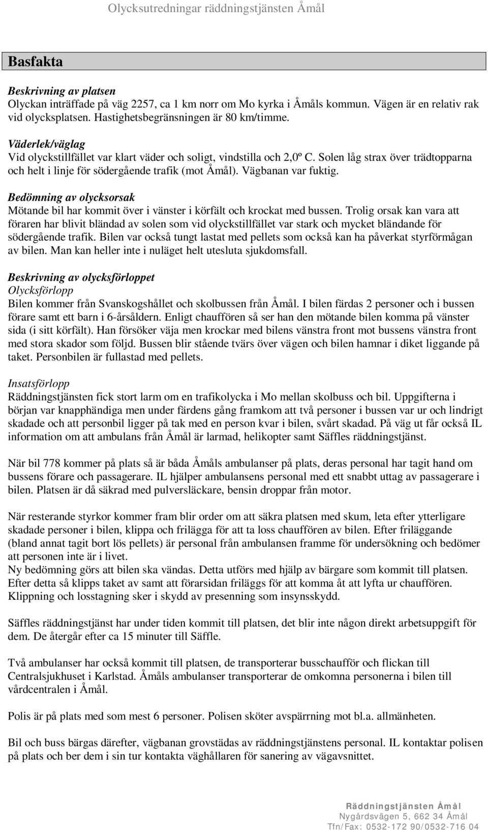 Bedömning av olycksorsak Mötande bil har kommit över i vänster i körfält och krockat med bussen.