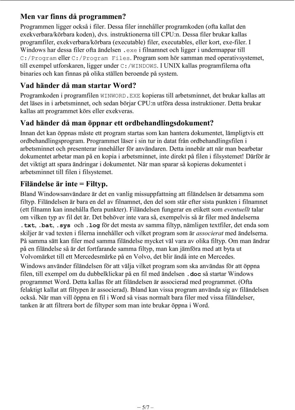 exe i filnamnet och ligger i undermappar till C:/Program eller C:/Program Files. Program som hör samman med operativsystemet, till exempel utforskaren, ligger under C:/WINDOWS.