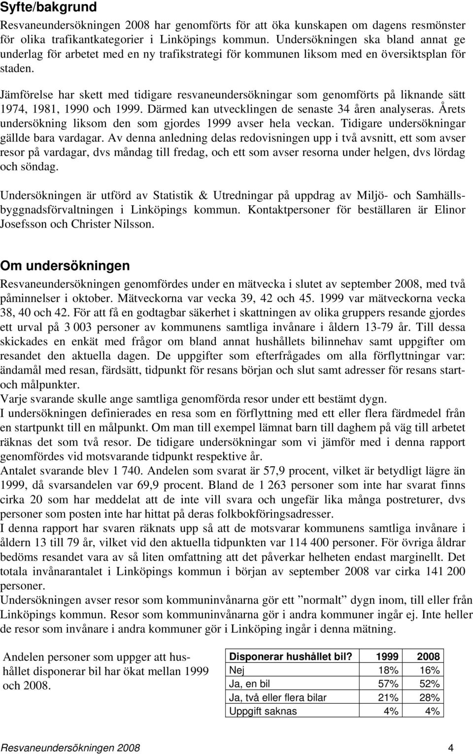 Jämförelse har skett med tidigare resvaneundersökningar som genomförts på liknande sätt 1974, 1981, 1990 och 1999. Därmed kan utvecklingen de senaste 34 åren analyseras.