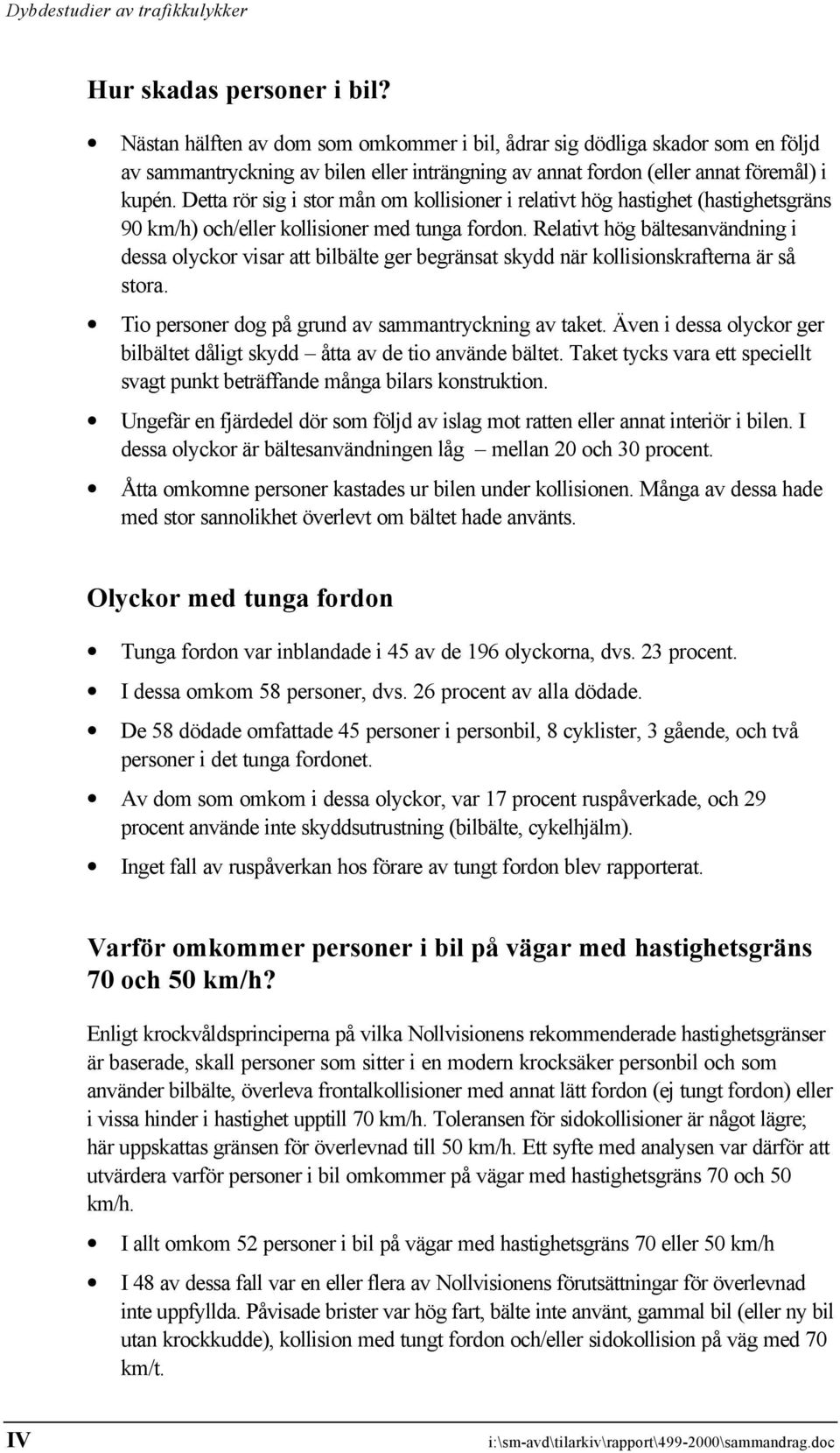 Relativt hög bältesanvändning i dessa olyckor visar att bilbälte ger begränsat skydd när kollisionskrafterna är så stora. Tio personer dog på grund av sammantryckning av taket.