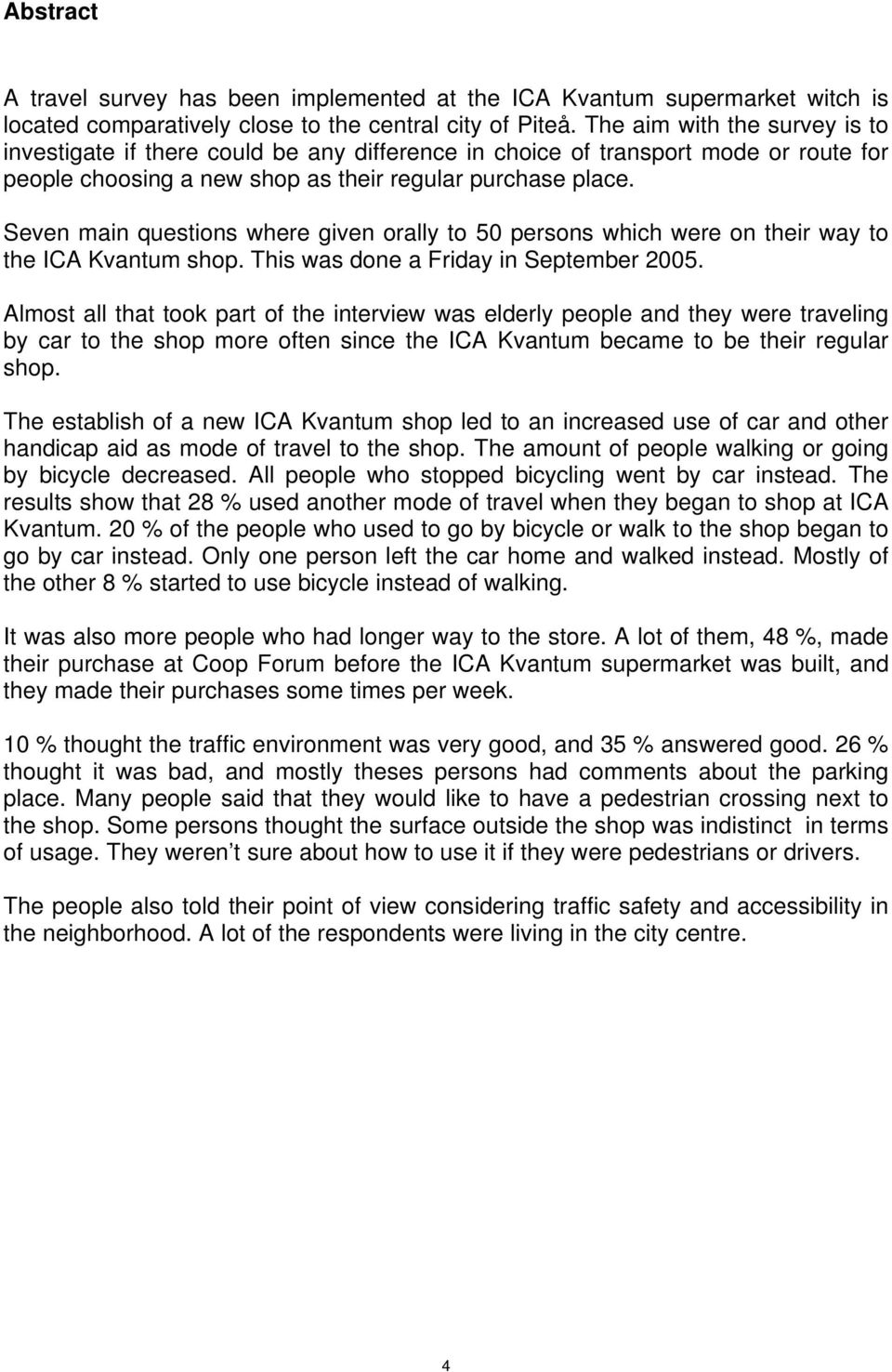 Seven main questions where given orally to 50 persons which were on their way to the ICA Kvantum shop. This was done a Friday in September 2005.