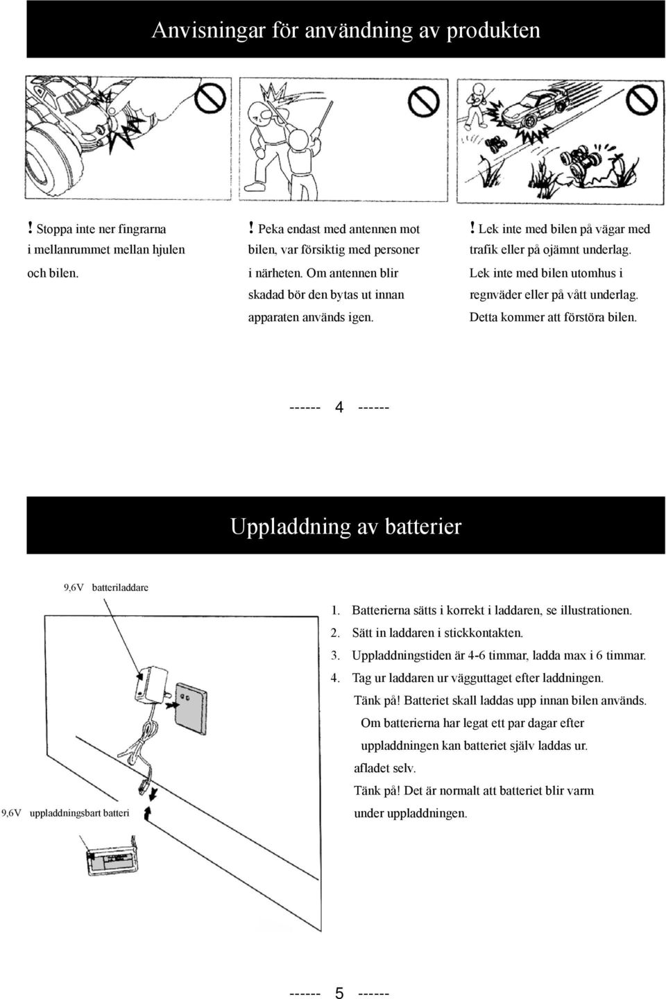 Om antennen blir Lek inte med bilen utomhus i skadad bör den bytas ut innan regnväder eller på vått underlag. apparaten används igen. Detta kommer att förstöra bilen.