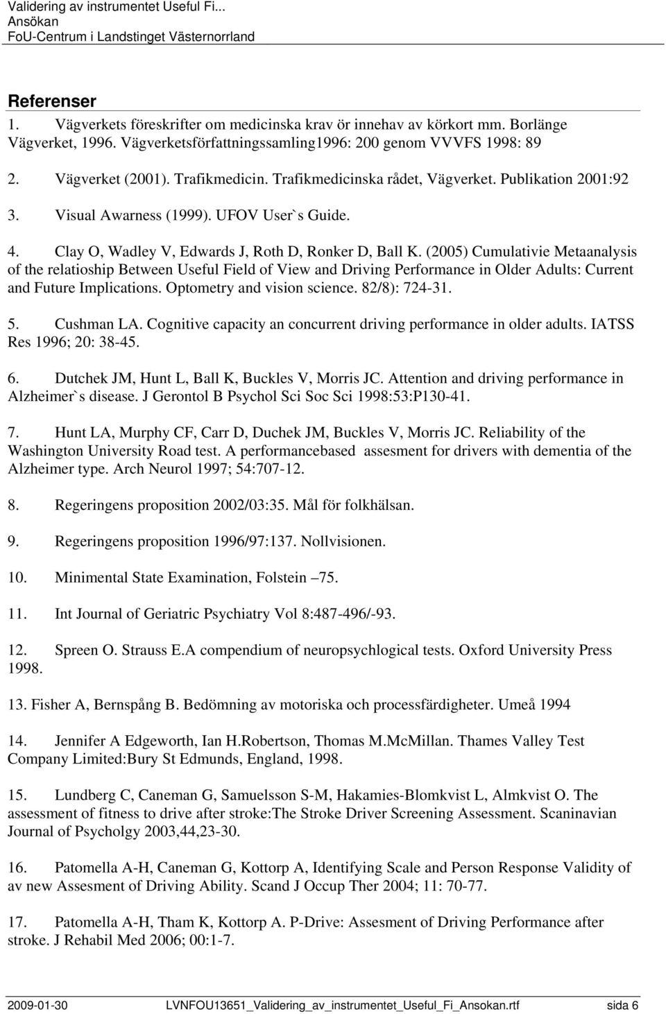 (2005) Cumulativie Metaanalysis of the relatioship Between Useful Field of View and Driving Performance in Older Adults: Current and Future Implications. Optometry and vision science. 82/8): 724-31.