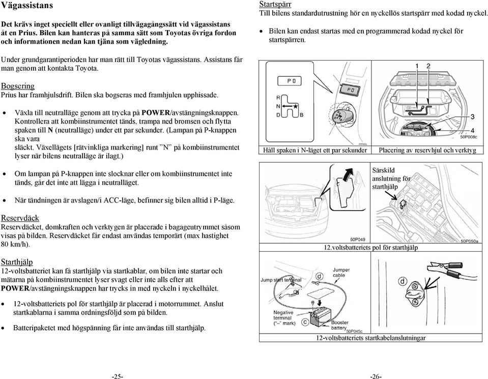 Bilen kan endast startas med en programmerad kodad nyckel för startspärren. Under grundgarantiperioden har man rätt till Toyotas vägassistans. Assistans får man genom att kontakta Toyota.