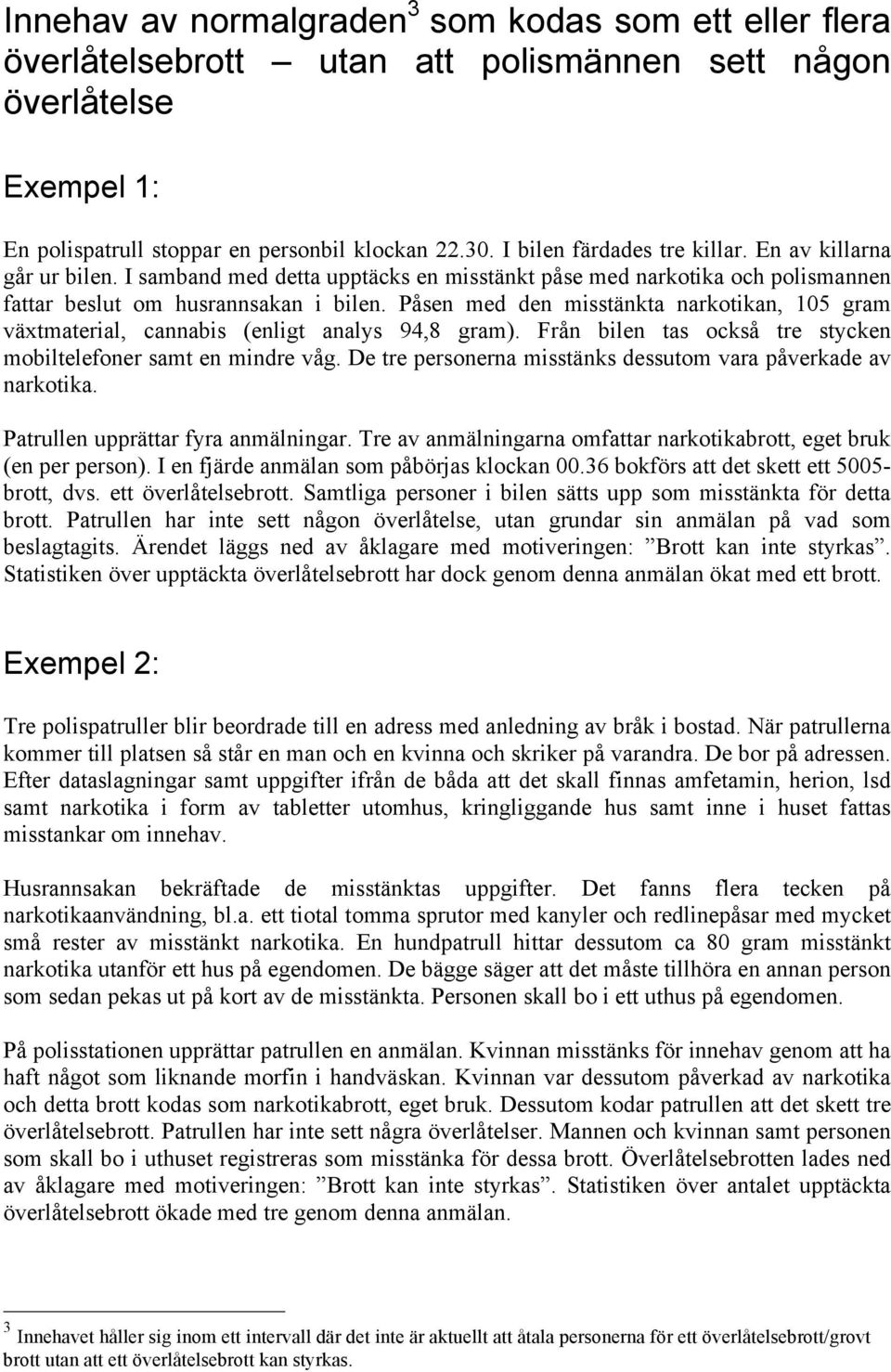 Påsen med den misstänkta narkotikan, 105 gram växtmaterial, cannabis (enligt analys 94,8 gram). Från bilen tas också tre stycken mobiltelefoner samt en mindre våg.