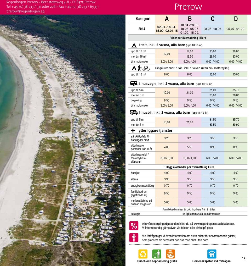 2 vuxna, alla barn (upp till 13 år) upp till 16 m 2 14,00 25,00 29,00 12,00 mer än 16 m 2 19,50 28,00 33,00 bil / motorcykel 3,00 / 3,00 5,00 / 4,00 6,00 / 4,00 6,00 / 4,00 upp till 16 m 2 8,00 8,00