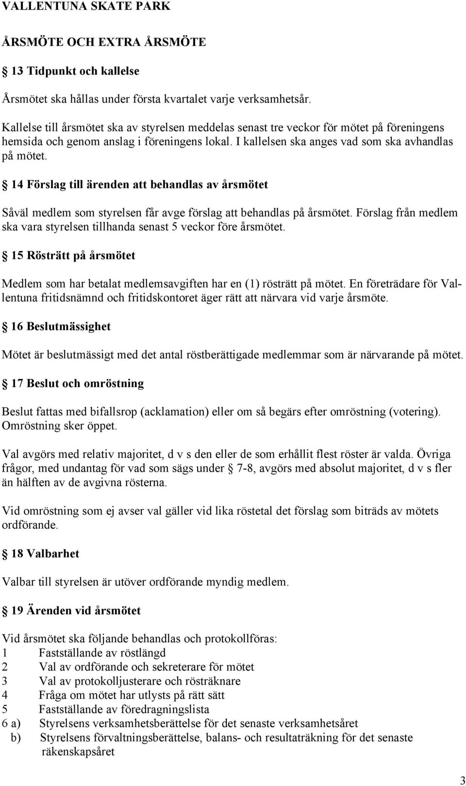 14 Förslag till ärenden att behandlas av årsmötet Såväl medlem som styrelsen får avge förslag att behandlas på årsmötet. Förslag från medlem ska vara styrelsen tillhanda senast 5 veckor före årsmötet.