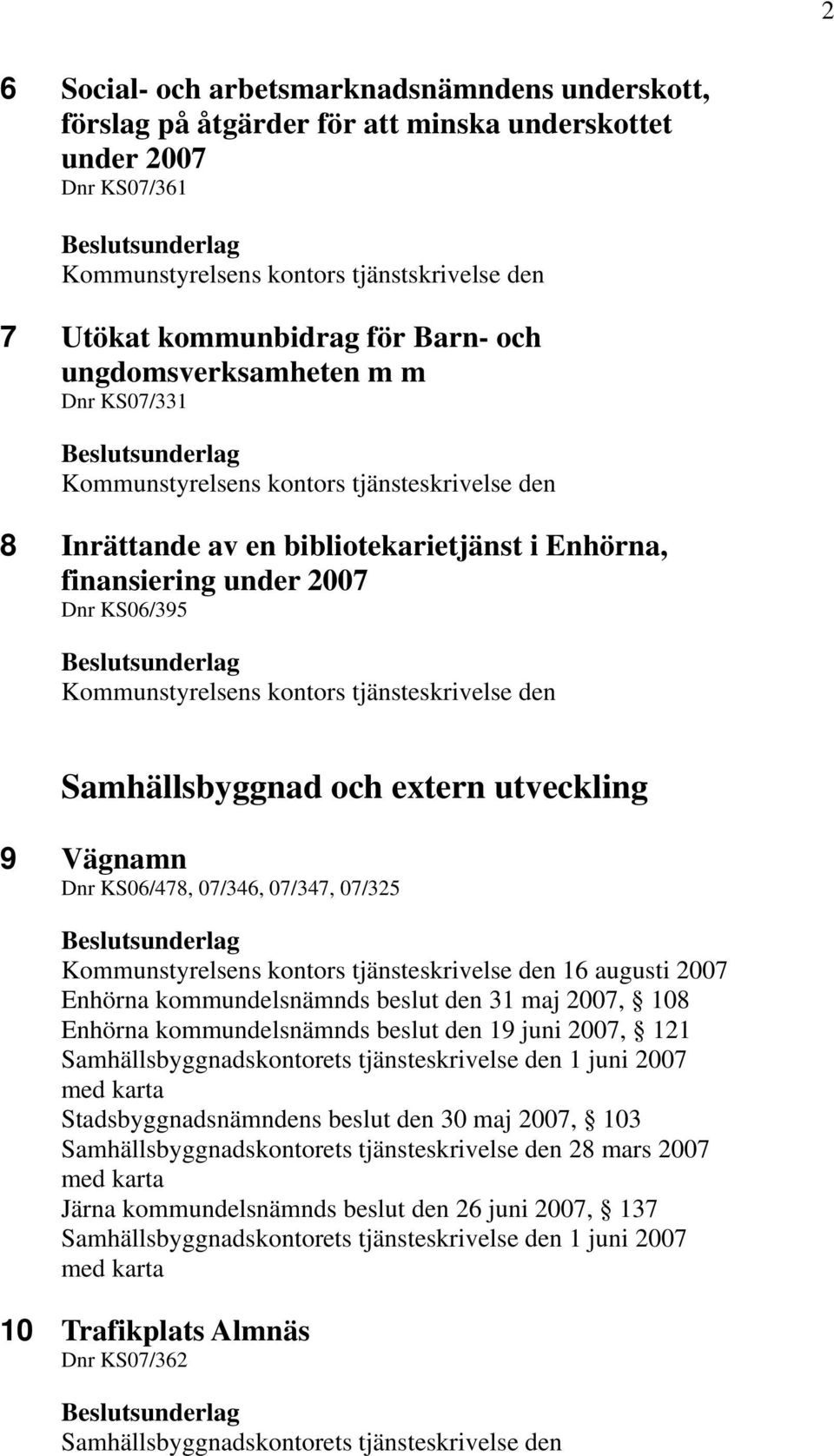 tjänsteskrivelse den Samhällsbyggnad och extern utveckling 9 Vägnamn Dnr KS06/478, 07/346, 07/347, 07/325 Kommunstyrelsens kontors tjänsteskrivelse den 16 augusti 2007 Enhörna kommundelsnämnds beslut