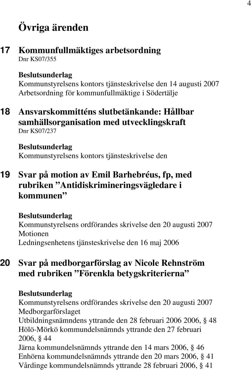 Antidiskrimineringsvägledare i kommunen Kommunstyrelsens ordförandes skrivelse den 20 augusti 2007 Motionen Ledningsenhetens tjänsteskrivelse den 16 maj 2006 20 Svar på medborgarförslag av Nicole