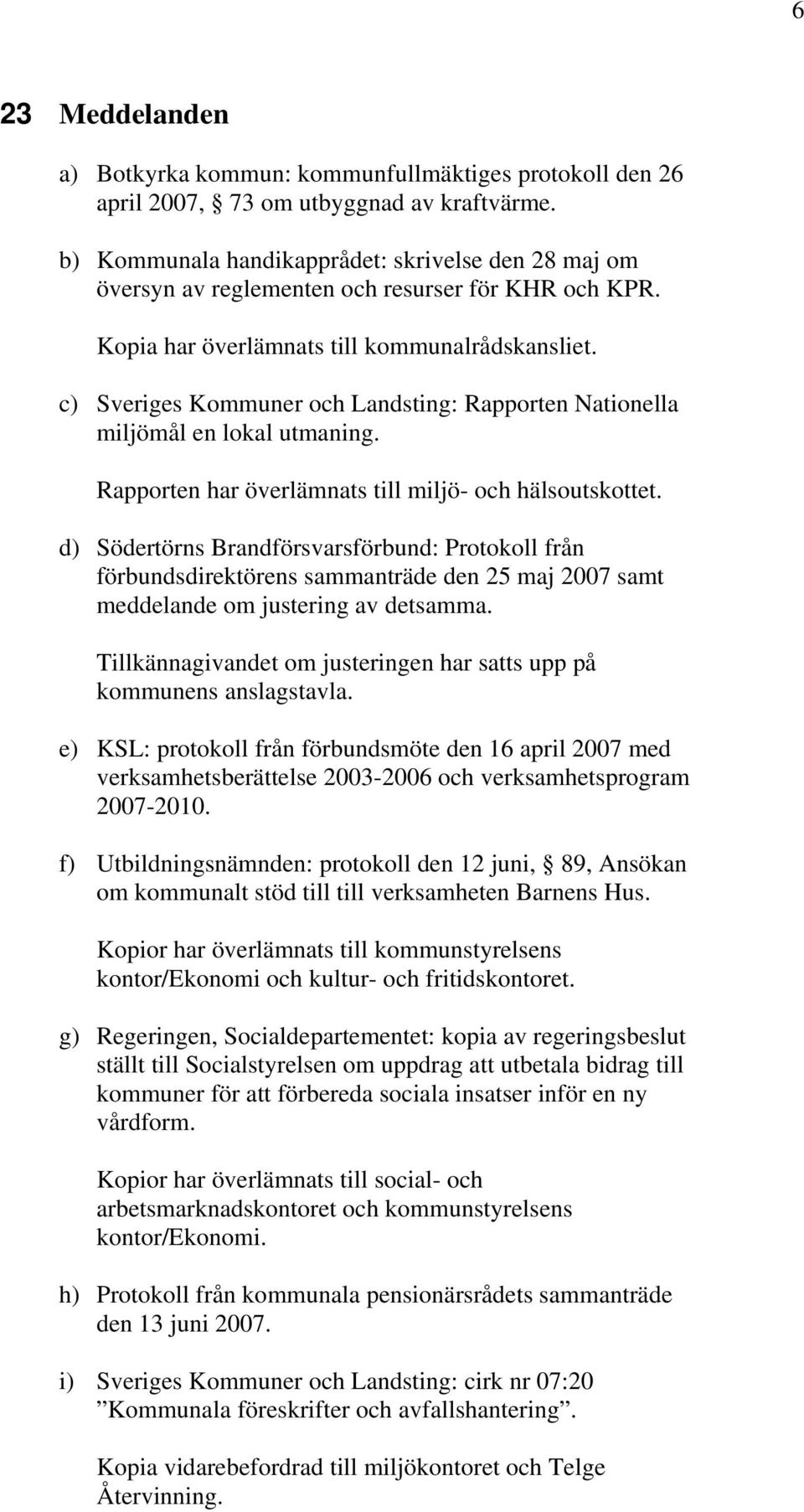c) Sveriges Kommuner och Landsting: Rapporten Nationella miljömål en lokal utmaning. Rapporten har överlämnats till miljö- och hälsoutskottet.