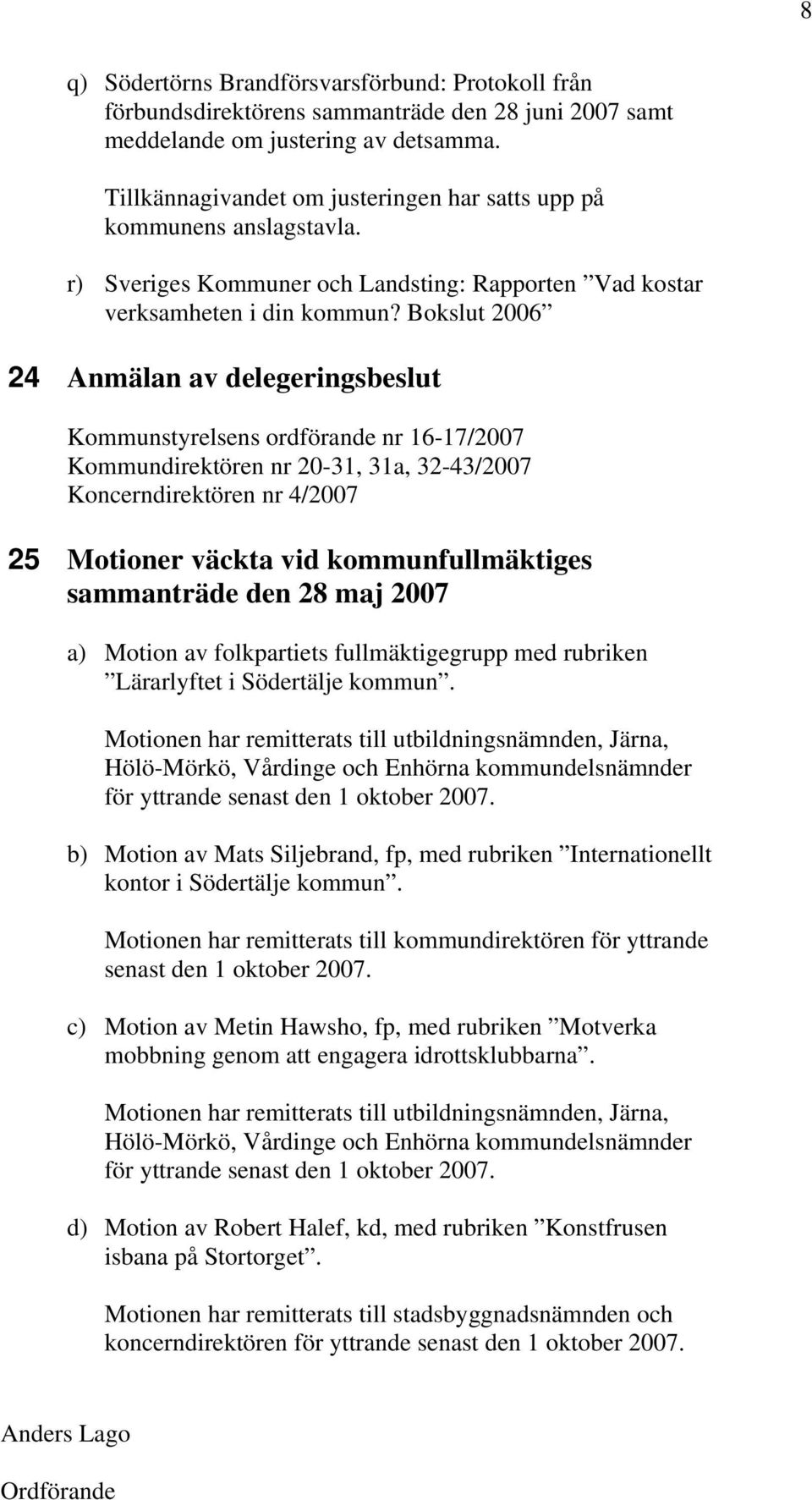 Bokslut 2006 24 Anmälan av delegeringsbeslut Kommunstyrelsens ordförande nr 16-17/2007 Kommundirektören nr 20-31, 31a, 32-43/2007 Koncerndirektören nr 4/2007 25 Motioner väckta vid kommunfullmäktiges