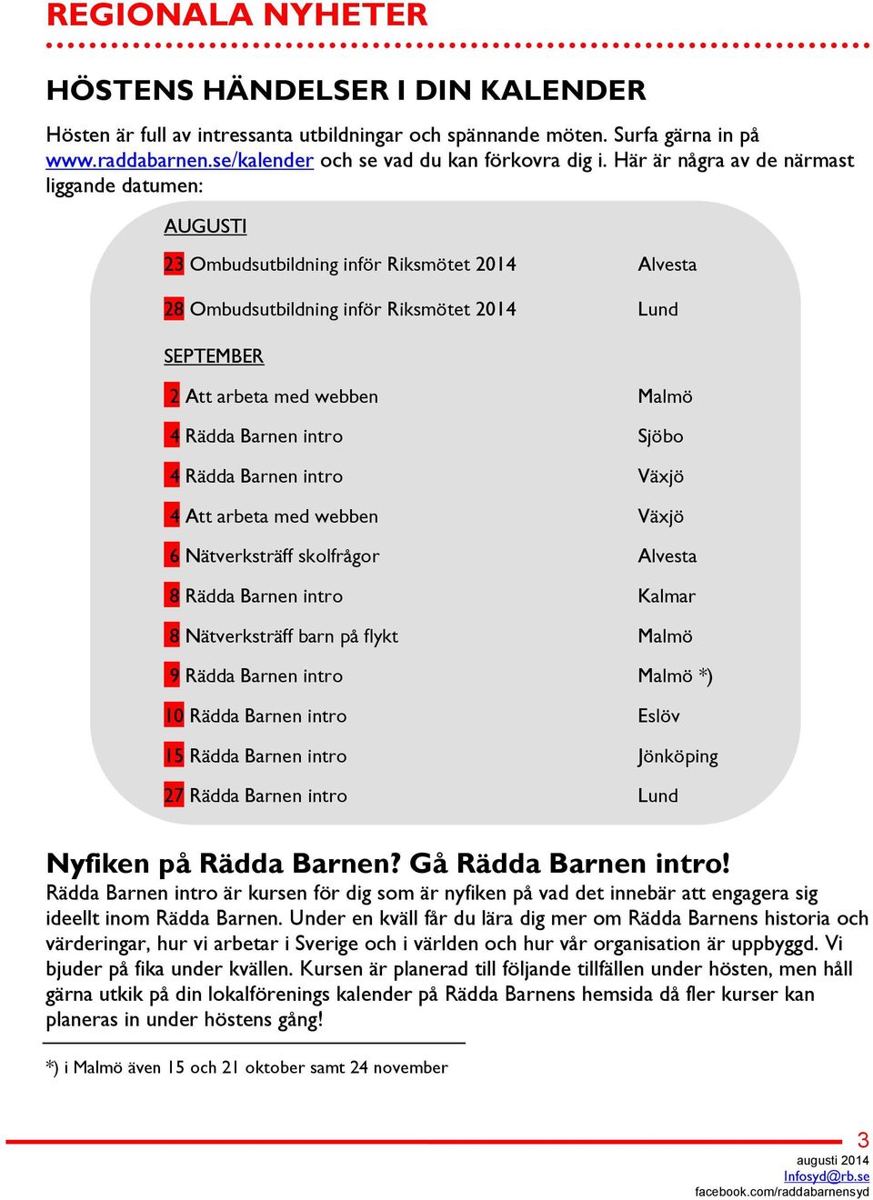 Barnen intro Sjöbo 4 Rädda Barnen intro Växjö 4 Att arbeta med webben Växjö 6 Nätverksträff skolfrågor Alvesta 8 Rädda Barnen intro Kalmar 8 Nätverksträff barn på flykt Malmö 9 Rädda Barnen intro