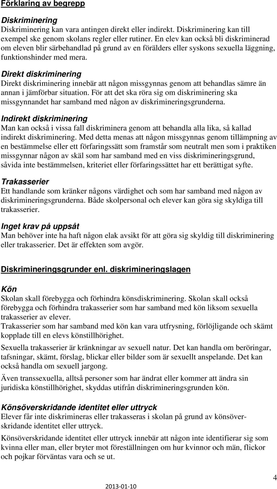 Direkt diskriminering Direkt diskriminering innebär att någon missgynnas genom att behandlas sämre än annan i jämförbar situation.