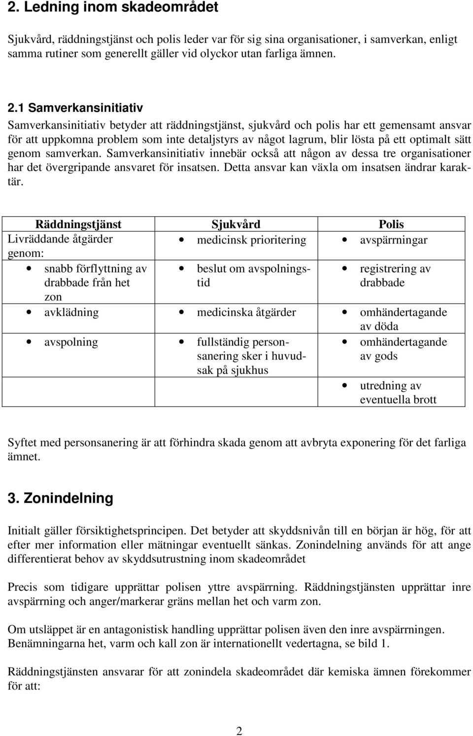 optimalt sätt genom samverkan. Samverkansinitiativ innebär också att någon av dessa tre organisationer har det övergripande ansvaret för insatsen. Detta ansvar kan växla om insatsen ändrar karaktär.