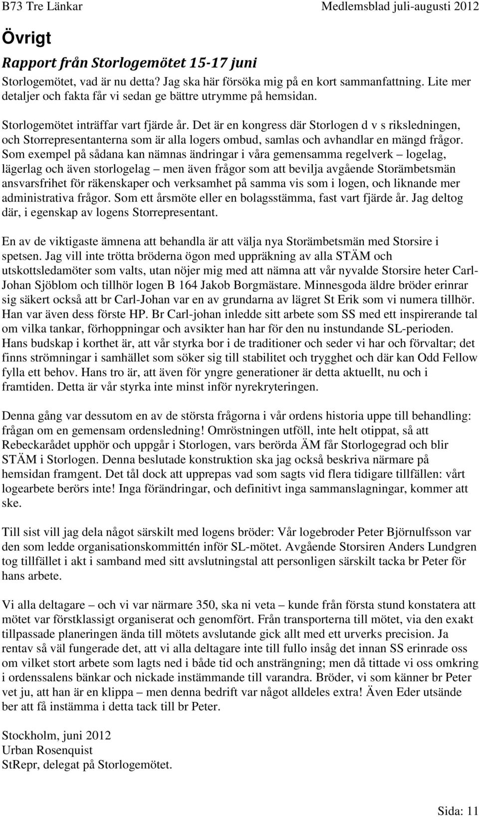 Som exempel på sådana kan nämnas ändringar i våra gemensamma regelverk logelag, lägerlag och även storlogelag men även frågor som att bevilja avgående Storämbetsmän ansvarsfrihet för räkenskaper och