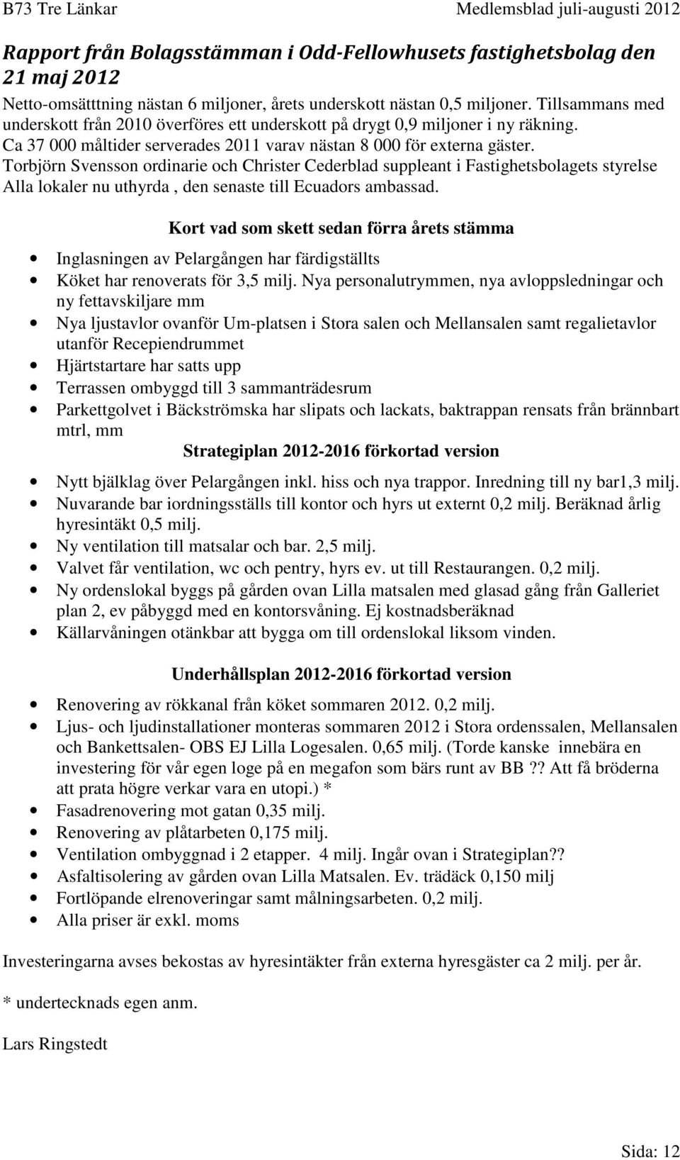 Torbjörn Svensson ordinarie och Christer Cederblad suppleant i Fastighetsbolagets styrelse Alla lokaler nu uthyrda, den senaste till Ecuadors ambassad.