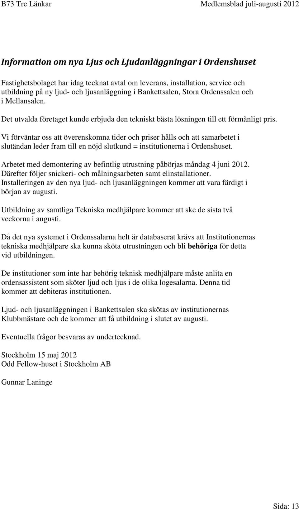 Vi förväntar oss att överenskomna tider och priser hålls och att samarbetet i slutändan leder fram till en nöjd slutkund = institutionerna i Ordenshuset.